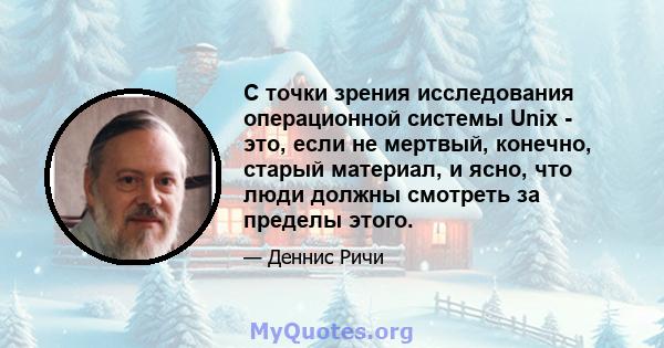 С точки зрения исследования операционной системы Unix - это, если не мертвый, конечно, старый материал, и ясно, что люди должны смотреть за пределы этого.