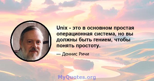 Unix - это в основном простая операционная система, но вы должны быть гением, чтобы понять простоту.