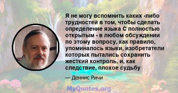 Я не могу вспомнить каких -либо трудностей в том, чтобы сделать определение языка C полностью открытым - в любом обсуждении по этому вопросу, как правило, упоминалось языки, изобретатели которых пытались сохранить