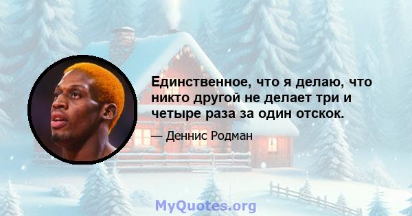 Единственное, что я делаю, что никто другой не делает три и четыре раза за один отскок.