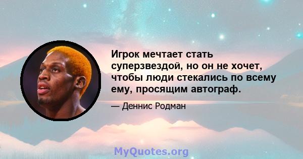 Игрок мечтает стать суперзвездой, но он не хочет, чтобы люди стекались по всему ему, просящим автограф.