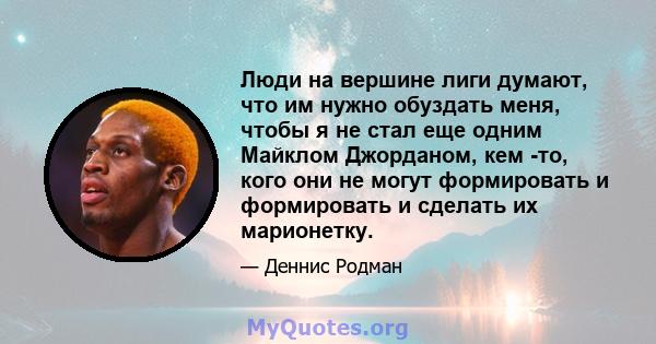 Люди на вершине лиги думают, что им нужно обуздать меня, чтобы я не стал еще одним Майклом Джорданом, кем -то, кого они не могут формировать и формировать и сделать их марионетку.