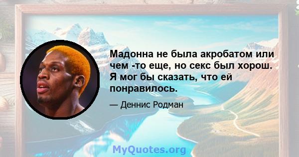 Мадонна не была акробатом или чем -то еще, но секс был хорош. Я мог бы сказать, что ей понравилось.