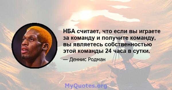 НБА считает, что если вы играете за команду и получите команду, вы являетесь собственностью этой команды 24 часа в сутки.