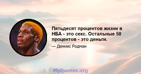 Пятьдесят процентов жизни в НБА - это секс. Остальные 50 процентов - это деньги.