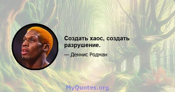 Создать хаос, создать разрушение.