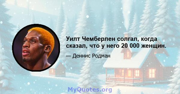 Уилт Чемберлен солгал, когда сказал, что у него 20 000 женщин.