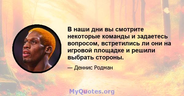 В наши дни вы смотрите некоторые команды и задаетесь вопросом, встретились ли они на игровой площадке и решили выбрать стороны.