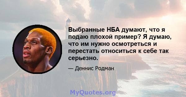 Выбранные НБА думают, что я подаю плохой пример? Я думаю, что им нужно осмотреться и перестать относиться к себе так серьезно.