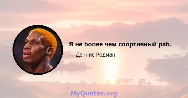 Я не более чем спортивный раб.