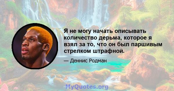 Я не могу начать описывать количество дерьма, которое я взял за то, что он был паршивым стрелком штрафной.