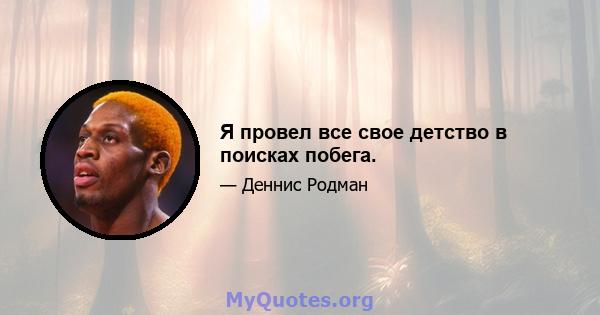 Я провел все свое детство в поисках побега.