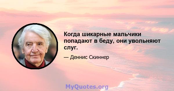 Когда шикарные мальчики попадают в беду, они увольняют слуг.