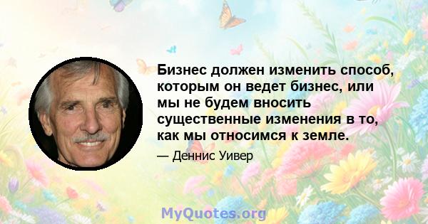 Бизнес должен изменить способ, которым он ведет бизнес, или мы не будем вносить существенные изменения в то, как мы относимся к земле.