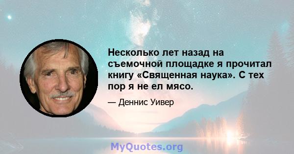 Несколько лет назад на съемочной площадке я прочитал книгу «Священная наука». С тех пор я не ел мясо.