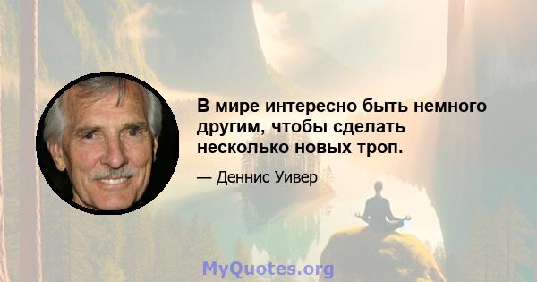 В мире интересно быть немного другим, чтобы сделать несколько новых троп.