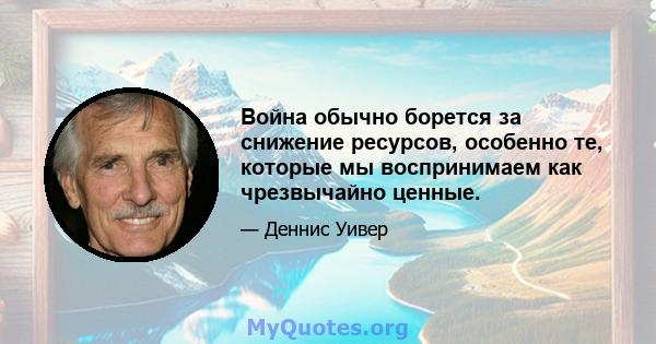 Война обычно борется за снижение ресурсов, особенно те, которые мы воспринимаем как чрезвычайно ценные.