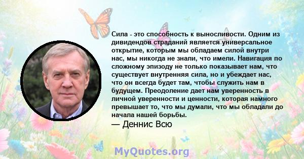 Сила - это способность к выносливости. Одним из дивидендов страданий является универсальное открытие, которым мы обладаем силой внутри нас, мы никогда не знали, что имели. Навигация по сложному эпизоду не только