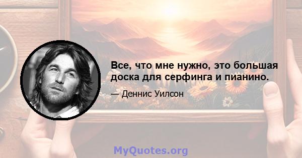 Все, что мне нужно, это большая доска для серфинга и пианино.