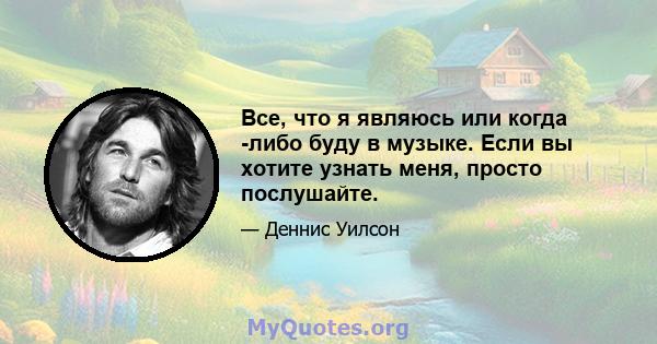 Все, что я являюсь или когда -либо буду в музыке. Если вы хотите узнать меня, просто послушайте.