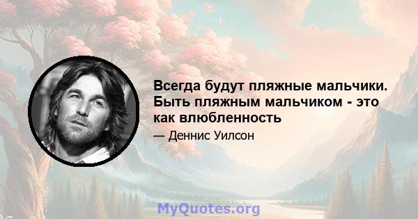 Всегда будут пляжные мальчики. Быть пляжным мальчиком - это как влюбленность