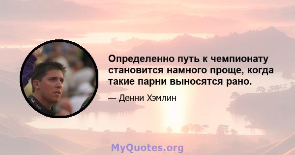 Определенно путь к чемпионату становится намного проще, когда такие парни выносятся рано.