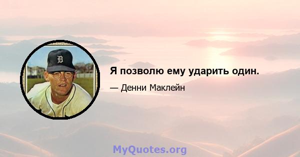 Я позволю ему ударить один.