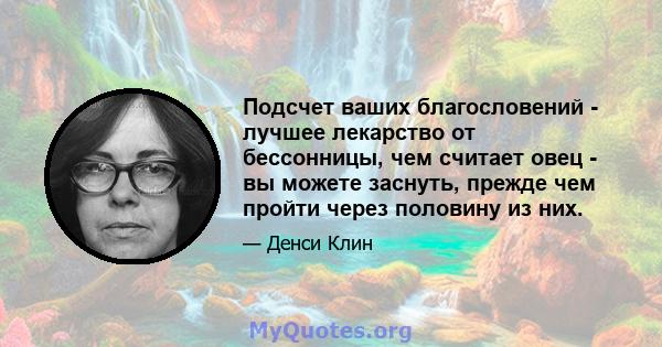 Подсчет ваших благословений - лучшее лекарство от бессонницы, чем считает овец - вы можете заснуть, прежде чем пройти через половину из них.