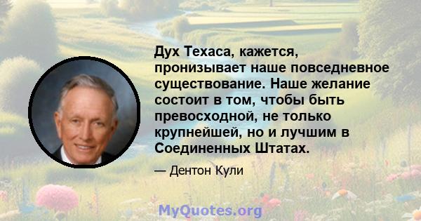 Дух Техаса, кажется, пронизывает наше повседневное существование. Наше желание состоит в том, чтобы быть превосходной, не только крупнейшей, но и лучшим в Соединенных Штатах.