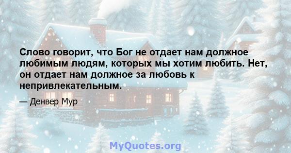 Слово говорит, что Бог не отдает нам должное любимым людям, которых мы хотим любить. Нет, он отдает нам должное за любовь к непривлекательным.