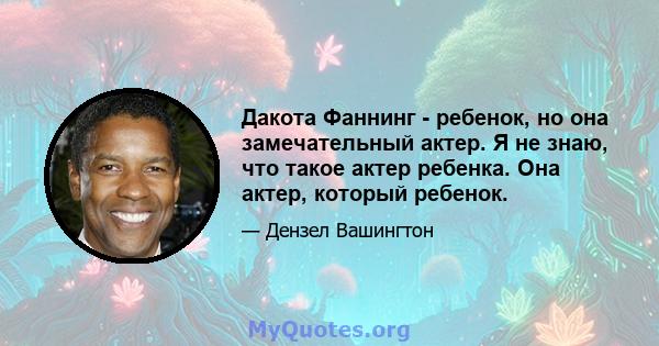 Дакота Фаннинг - ребенок, но она замечательный актер. Я не знаю, что такое актер ребенка. Она актер, который ребенок.