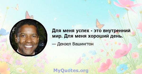 Для меня успех - это внутренний мир. Для меня хороший день.