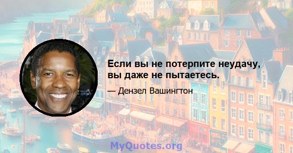 Если вы не потерпите неудачу, вы даже не пытаетесь.