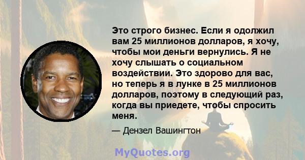 Это строго бизнес. Если я одолжил вам 25 миллионов долларов, я хочу, чтобы мои деньги вернулись. Я не хочу слышать о социальном воздействии. Это здорово для вас, но теперь я в лунке в 25 миллионов долларов, поэтому в