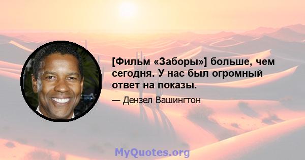 [Фильм «Заборы»] больше, чем сегодня. У нас был огромный ответ на показы.