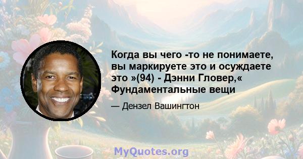 Когда вы чего -то не понимаете, вы маркируете это и осуждаете это »(94) - Дэнни Гловер,« Фундаментальные вещи