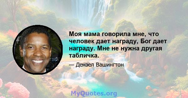 Моя мама говорила мне, что человек дает награду, Бог дает награду. Мне не нужна другая табличка.