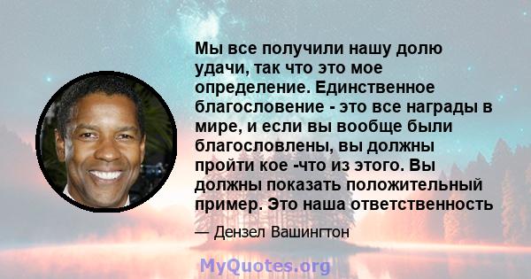 Мы все получили нашу долю удачи, так что это мое определение. Единственное благословение - это все награды в мире, и если вы вообще были благословлены, вы должны пройти кое -что из этого. Вы должны показать