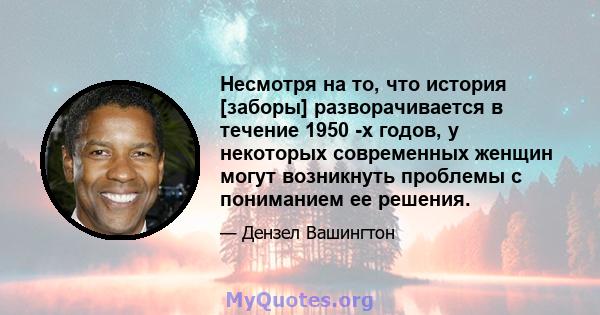 Несмотря на то, что история [заборы] разворачивается в течение 1950 -х годов, у некоторых современных женщин могут возникнуть проблемы с пониманием ее решения.