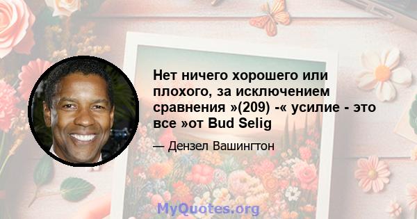 Нет ничего хорошего или плохого, за исключением сравнения »(209) -« усилие - это все »от Bud Selig