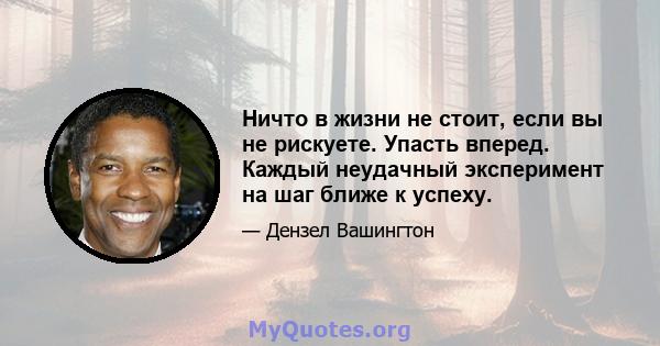 Ничто в жизни не стоит, если вы не рискуете. Упасть вперед. Каждый неудачный эксперимент на шаг ближе к успеху.