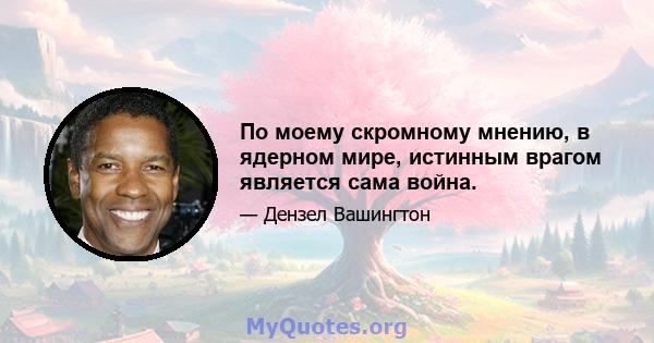 По моему скромному мнению, в ядерном мире, истинным врагом является сама война.