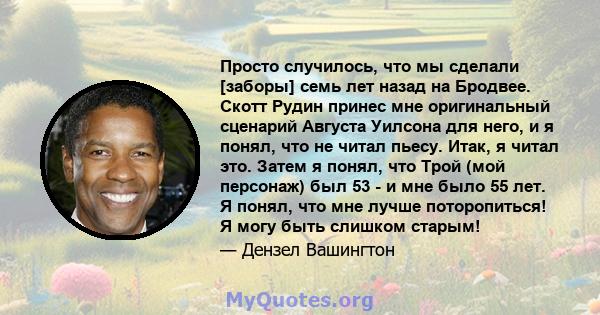 Просто случилось, что мы сделали [заборы] семь лет назад на Бродвее. Скотт Рудин принес мне оригинальный сценарий Августа Уилсона для него, и я понял, что не читал пьесу. Итак, я читал это. Затем я понял, что Трой (мой