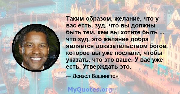 Таким образом, желание, что у вас есть, зуд, что вы должны быть тем, кем вы хотите быть ... что зуд, это желание добра является доказательством богов, которое вы уже послали, чтобы указать, что это ваше. У вас уже есть. 