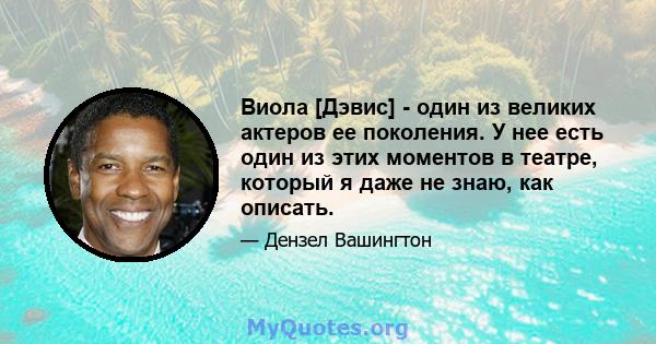 Виола [Дэвис] - один из великих актеров ее поколения. У нее есть один из этих моментов в театре, который я даже не знаю, как описать.