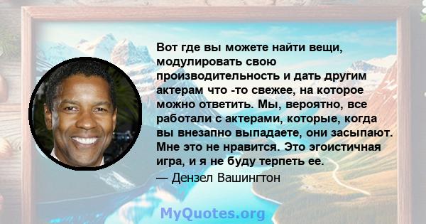 Вот где вы можете найти вещи, модулировать свою производительность и дать другим актерам что -то свежее, на которое можно ответить. Мы, вероятно, все работали с актерами, которые, когда вы внезапно выпадаете, они