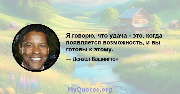 Я говорю, что удача - это, когда появляется возможность, и вы готовы к этому.