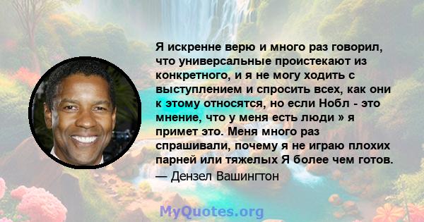 Я искренне верю и много раз говорил, что универсальные проистекают из конкретного, и я не могу ходить с выступлением и спросить всех, как они к этому относятся, но если Нобл - это мнение, что у меня есть люди » я примет 