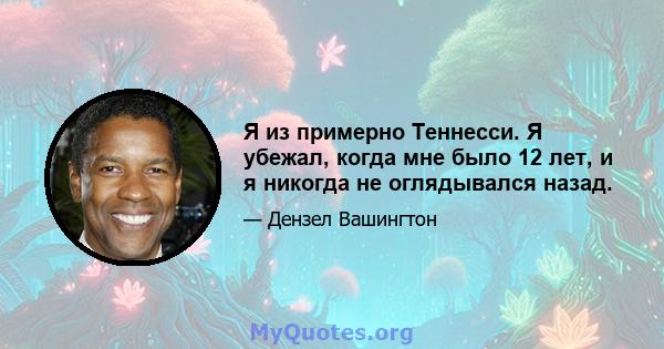 Я из примерно Теннесси. Я убежал, когда мне было 12 лет, и я никогда не оглядывался назад.