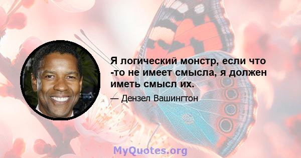 Я логический монстр, если что -то не имеет смысла, я должен иметь смысл их.